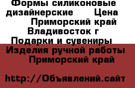 Формы силиконовые, дизайнерские 3D › Цена ­ 100 - Приморский край, Владивосток г. Подарки и сувениры » Изделия ручной работы   . Приморский край